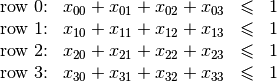 \begin{array}{rlcr}
\text{row 0:} & x_{00} + x_{01} + x_{02} + x_{03} & \leqslant & 1\\
\text{row 1:} & x_{10} + x_{11} + x_{12} + x_{13} & \leqslant & 1\\
\text{row 2:} & x_{20} + x_{21} + x_{22} + x_{23} & \leqslant & 1\\
\text{row 3:} & x_{30} + x_{31} + x_{32} + x_{33} & \leqslant & 1\\
\end{array}